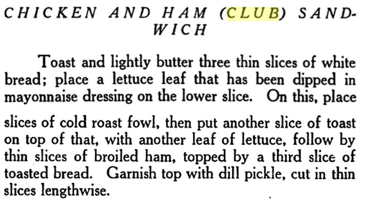 Chicken and Ham (Club) Sandwich. Toast and lightly butter three thin slices of white bread; place a lettuce leaf that has been dipped in mayonnaise dressing on the lower slice. On this, place slices of cold roast fowl, then put another slice of toast on top of that, with another leaf of lettuce, follow by thin slices of broiled ham, topped by a third slice of toasted bread. Garnish top with dill pickle, cut in thin slices lengthwise.